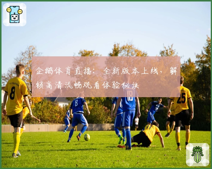 企鹅体育直播：全新版本上线，解锁高清流畅观看体验秘诀