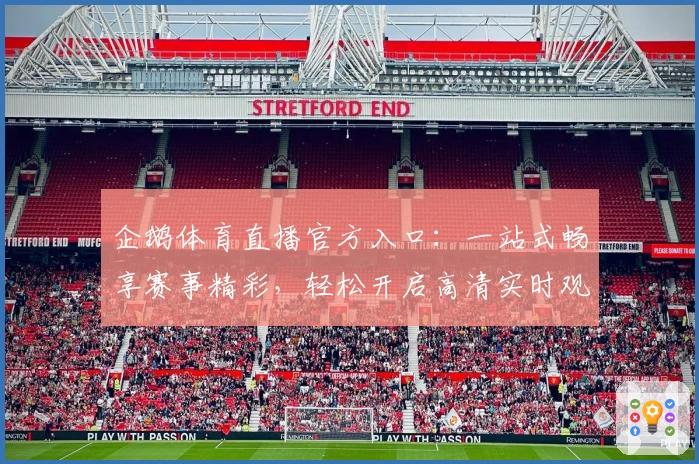 企鹅体育直播官方入口:一站式畅享赛事精彩,轻松开启高清实时观看体验