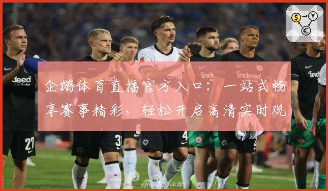 企鹅体育直播官方入口：一站式畅享赛事精彩，轻松开启高清实时观看体验