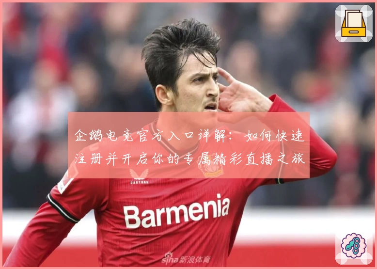 企鹅电竞官方入口详解：如何快速注册并开启你的专属精彩直播之旅