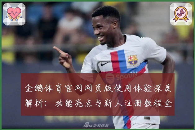 企鹅体育官网网页版使用体验深度解析:功能亮点与新人注册教程全攻略