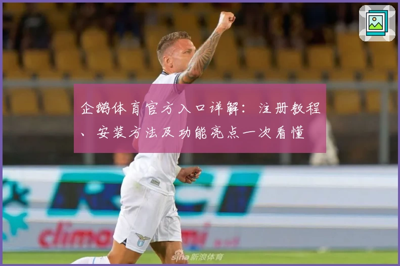 企鹅体育官方入口详解:注册教程、安装方法及功能亮点一次看懂