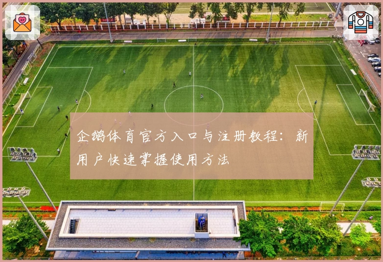 企鹅体育官方入口与注册教程：新用户快速掌握使用方法