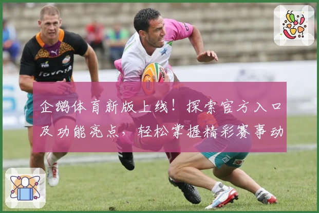 企鹅体育新版上线！探索官方入口及功能亮点，轻松掌握精彩赛事动态