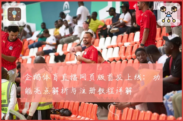 企鹅体育直播网页版首发上线：功能亮点解析与注册教程详解