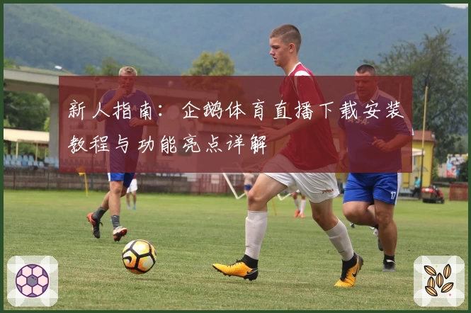 新人指南:企鹅体育直播下载安装教程与功能亮点详解