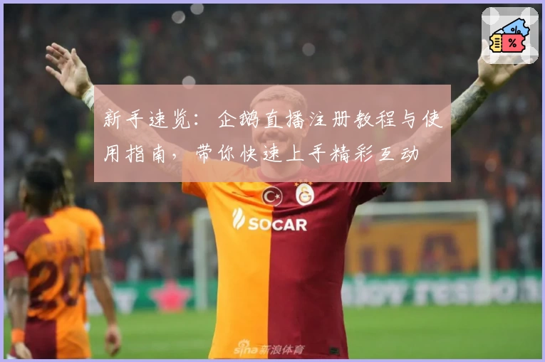 新手速览：企鹅直播注册教程与使用指南，带你快速上手精彩互动