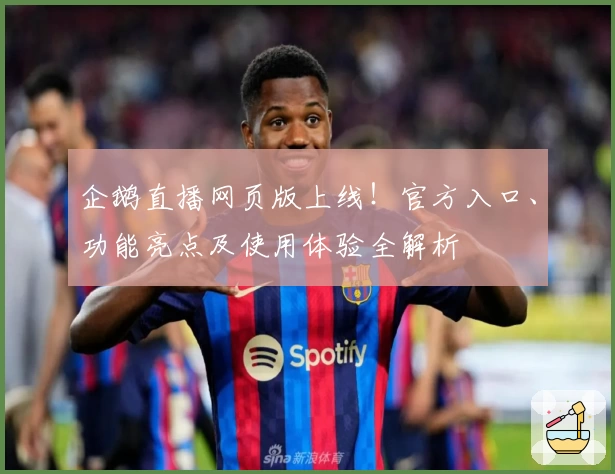 企鹅直播网页版上线！官方入口、功能亮点及使用体验全解析