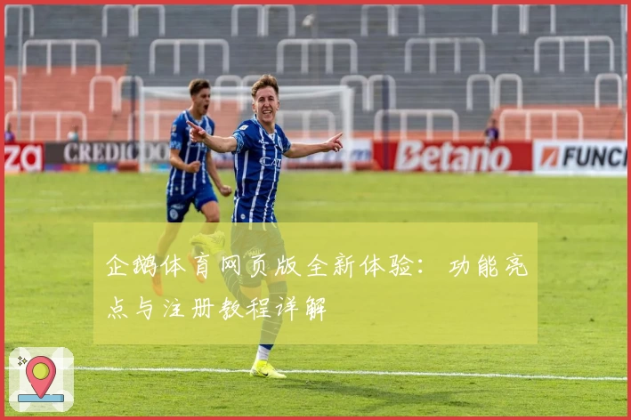 企鹅体育网页版全新体验：功能亮点与注册教程详解