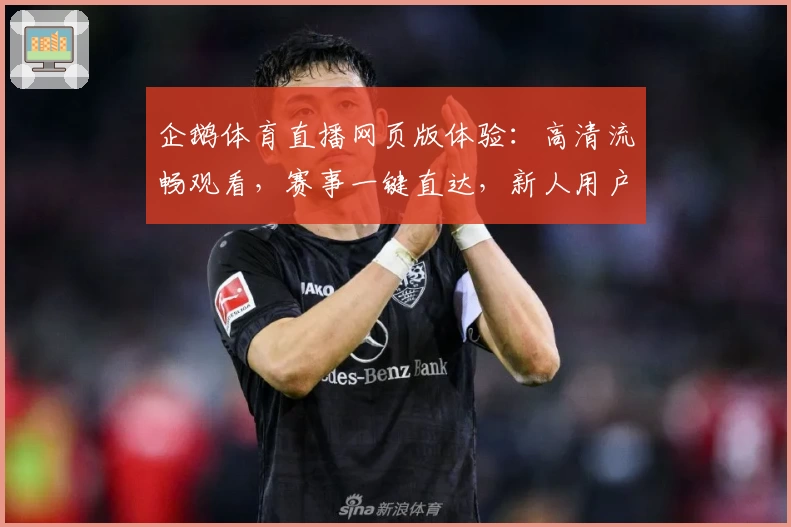 企鹅体育直播网页版体验:高清流畅观看,赛事一键直达,新人用户快速上手指南