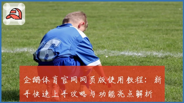 企鹅体育官网网页版使用教程：新手快速上手攻略与功能亮点解析