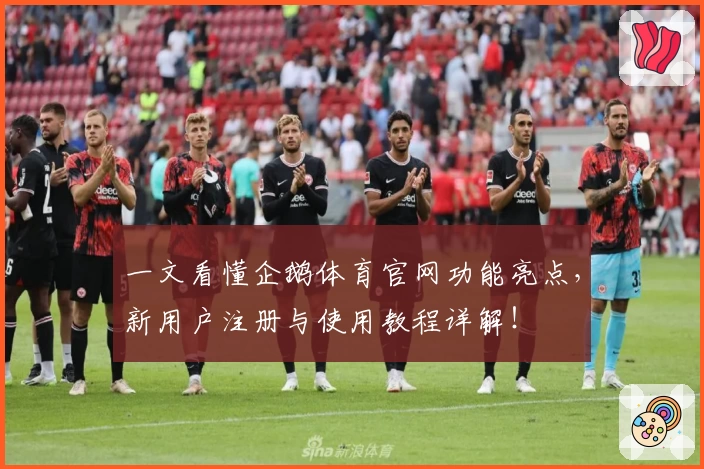 一文看懂企鹅体育官网功能亮点，新用户注册与使用教程详解！