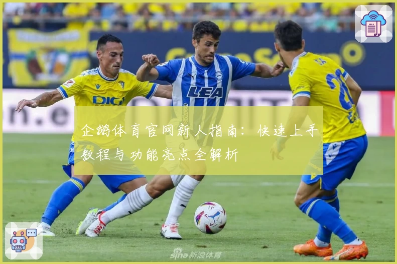 企鹅体育官网新人指南：快速上手教程与功能亮点全解析