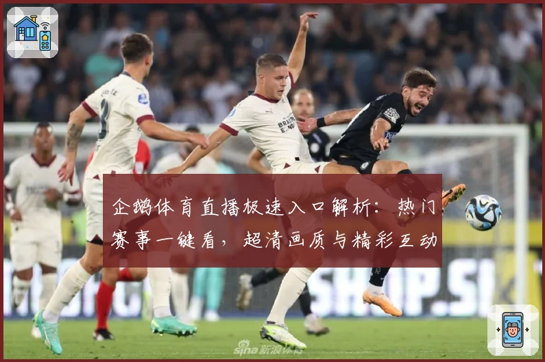 企鹅体育直播极速入口解析:热门赛事一键看,超清画质与精彩互动让观看体验更畅快