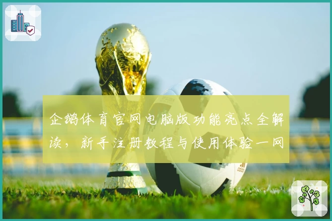 企鹅体育官网电脑版功能亮点全解读,新手注册教程与使用体验一网打尽