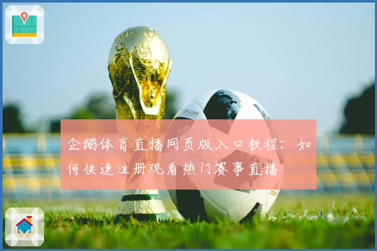 企鹅体育直播网页版入口教程：如何快速注册观看热门赛事直播