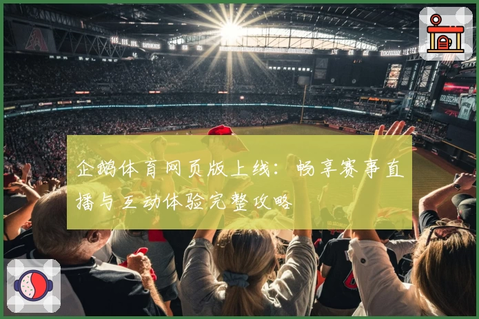 企鹅体育网页版上线：畅享赛事直播与互动体验完整攻略