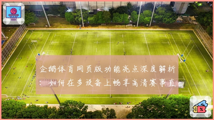 企鹅体育网页版功能亮点深度解析：如何在多设备上畅享高清赛事直播体验