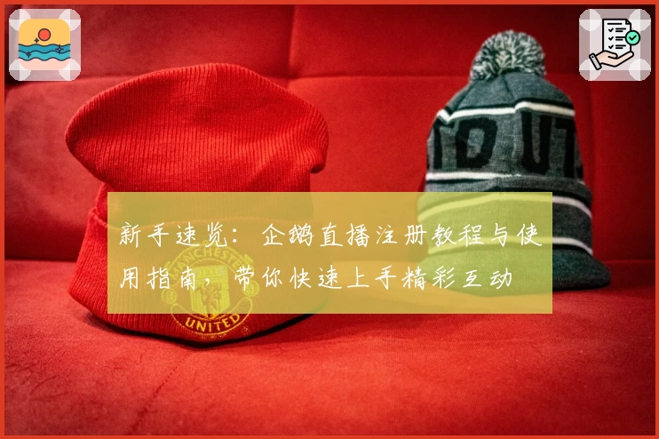 新手速览:企鹅直播注册教程与使用指南,带你快速上手精彩互动