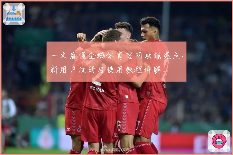 一文看懂企鹅体育官网功能亮点，新用户注册与使用教程详解！