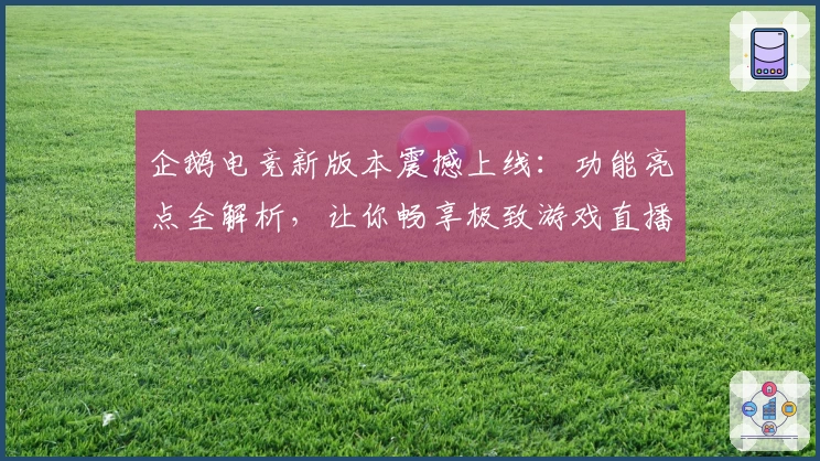 企鹅电竞新版本震撼上线:功能亮点全解析,让你畅享极致游戏直播体验
