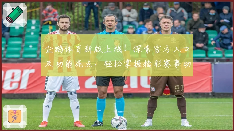企鹅体育新版上线！探索官方入口及功能亮点，轻松掌握精彩赛事动态