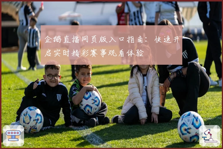 企鹅直播网页版入口指南：快速开启实时精彩赛事观看体验