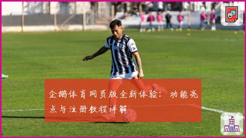企鹅体育网页版全新体验：功能亮点与注册教程详解