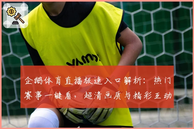 企鹅体育直播极速入口解析：热门赛事一键看，超清画质与精彩互动让观看体验更畅快