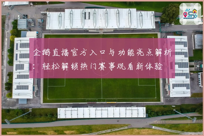 企鹅直播官方入口与功能亮点解析：轻松解锁热门赛事观看新体验