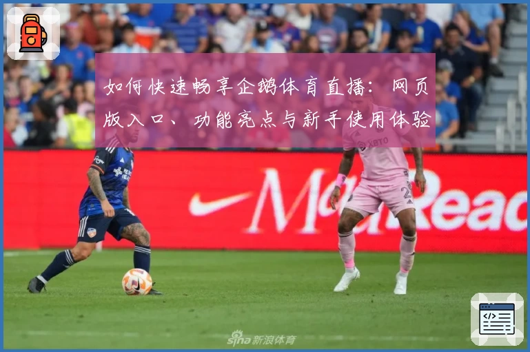 如何快速畅享企鹅体育直播：网页版入口、功能亮点与新手使用体验全解析