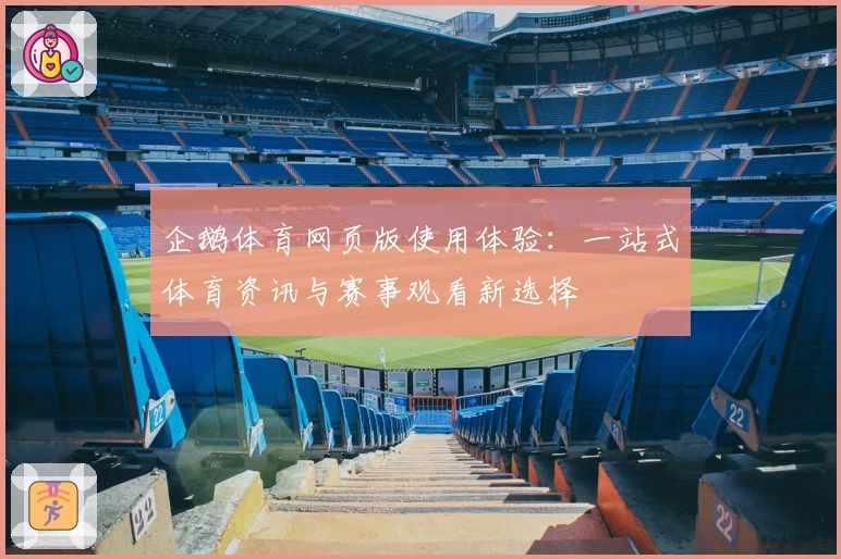 企鹅体育网页版使用体验：一站式体育资讯与赛事观看新选择