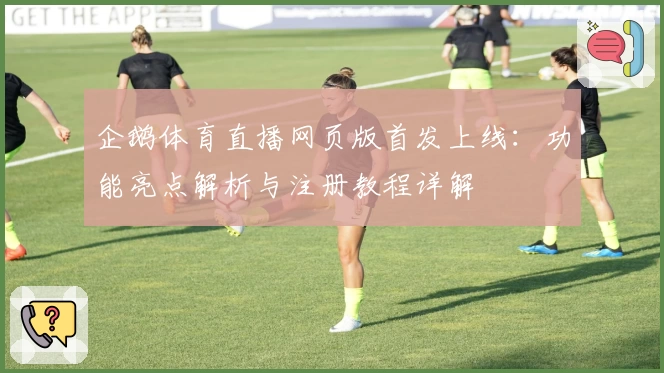 企鹅体育直播网页版首发上线：功能亮点解析与注册教程详解