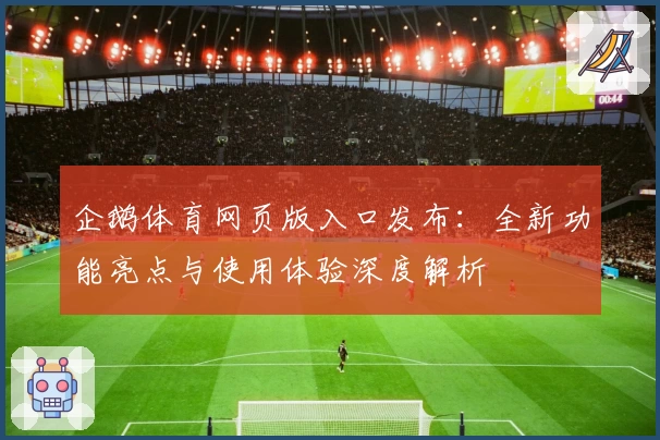 企鹅体育网页版入口发布：全新功能亮点与使用体验深度解析