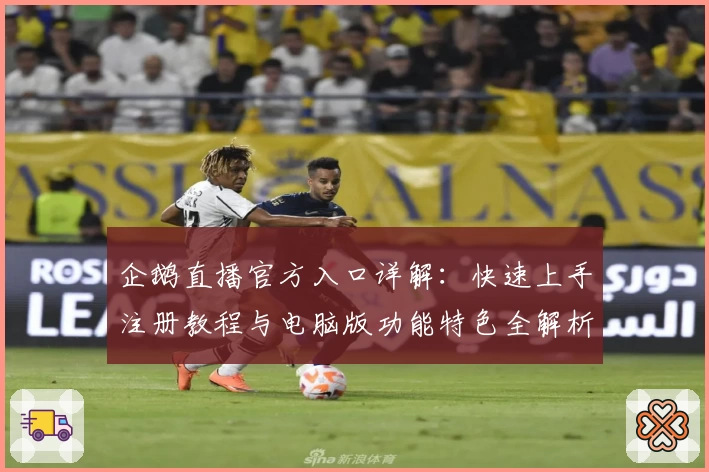 企鹅直播官方入口详解：快速上手注册教程与电脑版功能特色全解析