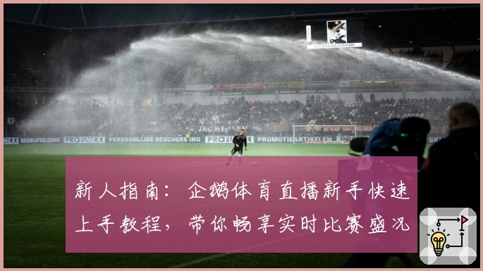 新人指南：企鹅体育直播新手快速上手教程，带你畅享实时比赛盛况