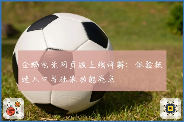 企鹅电竞网页版上线详解：体验极速入口与独家功能亮点