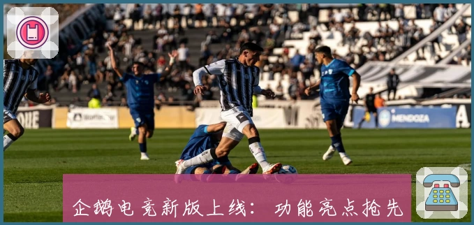 企鹅电竞新版上线：功能亮点抢先看，玩家测评与使用体验全解析