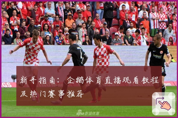 新手指南:企鹅体育直播观看教程及热门赛事推荐